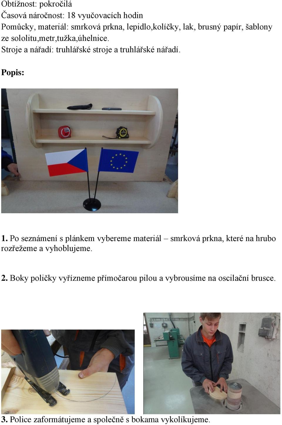 Popis: 1. Po seznámení s plánkem vybereme materiál smrková prkna, které na hrubo rozřežeme a vyhoblujeme. 2.