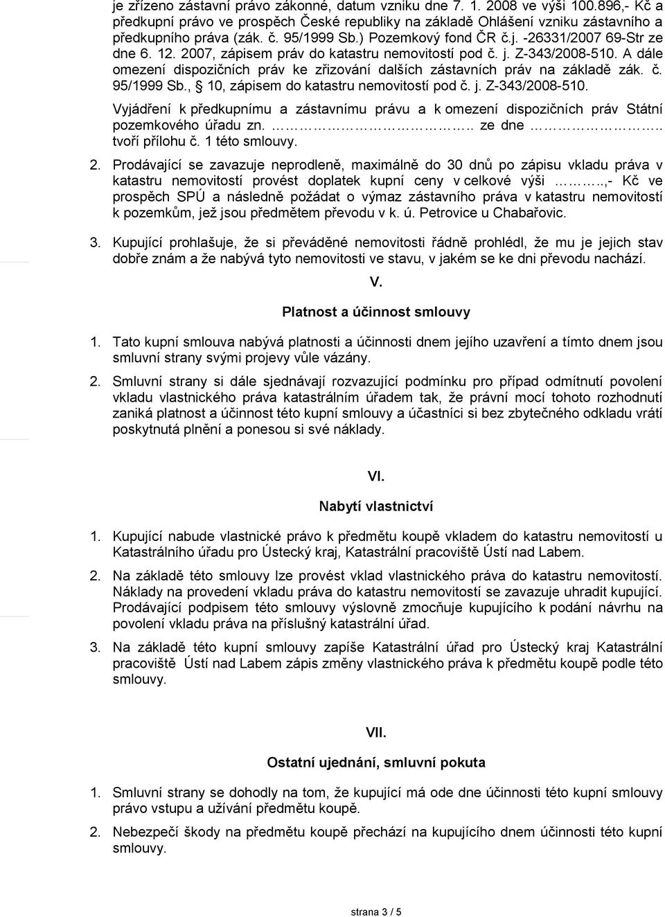 A dále omezení dispozičních práv ke zřizování dalších zástavních práv na základě zák. č. 95/1999 Sb., 10, zápisem do katastru nemovitostí pod č. j. Z-343/2008-510.