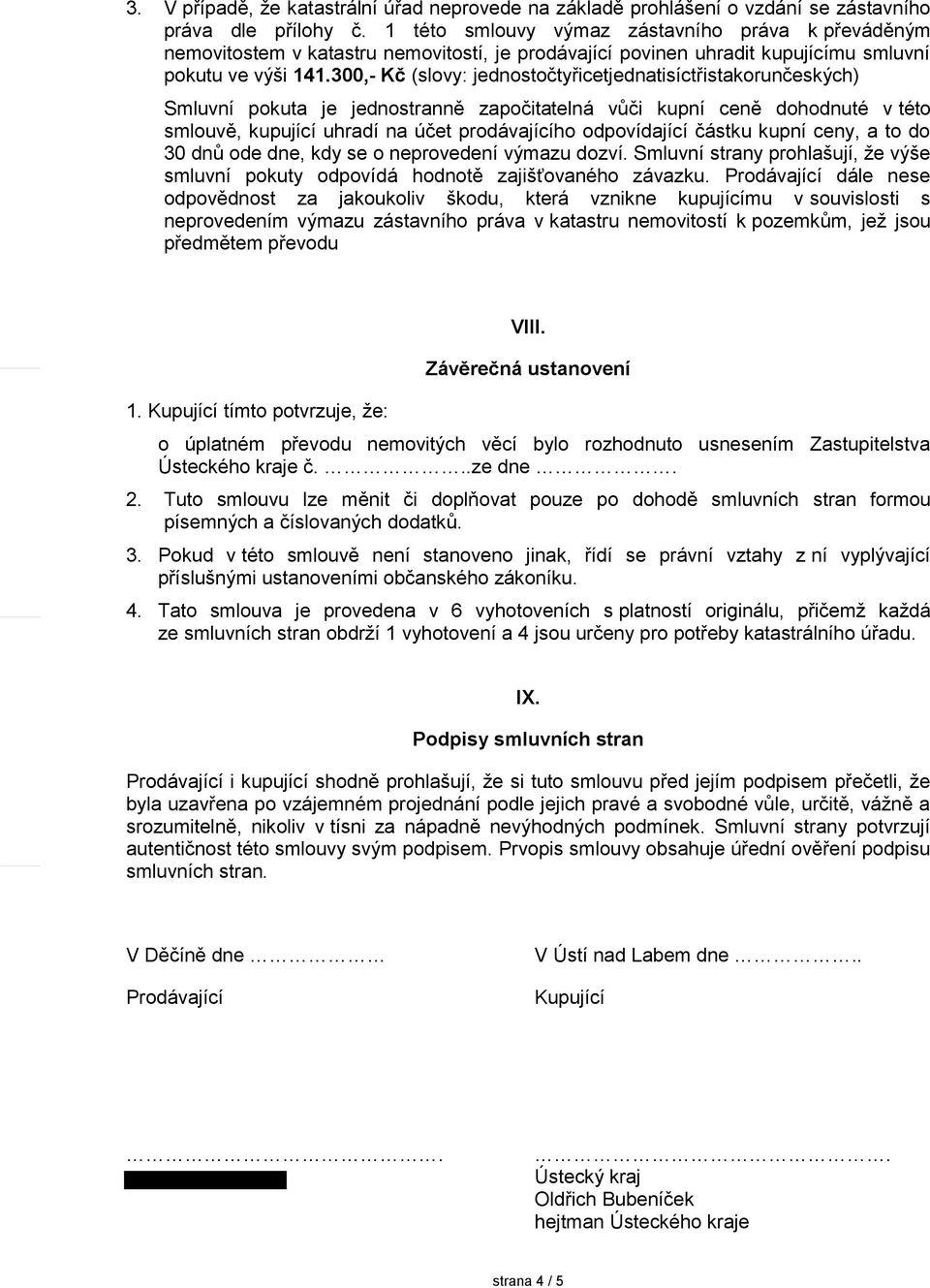 300,- Kč (slovy: jednostočtyřicetjednatisíctřistakorunčeských) Smluvní pokuta je jednostranně započitatelná vůči kupní ceně dohodnuté v této smlouvě, kupující uhradí na účet prodávajícího