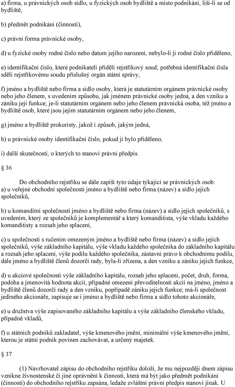 příslušný orgán státní správy, f) jméno a bydliště nebo firma a sídlo osoby, která je statutárním orgánem právnické osoby nebo jeho členem, s uvedením způsobu, jak jménem právnické osoby jedná, a den