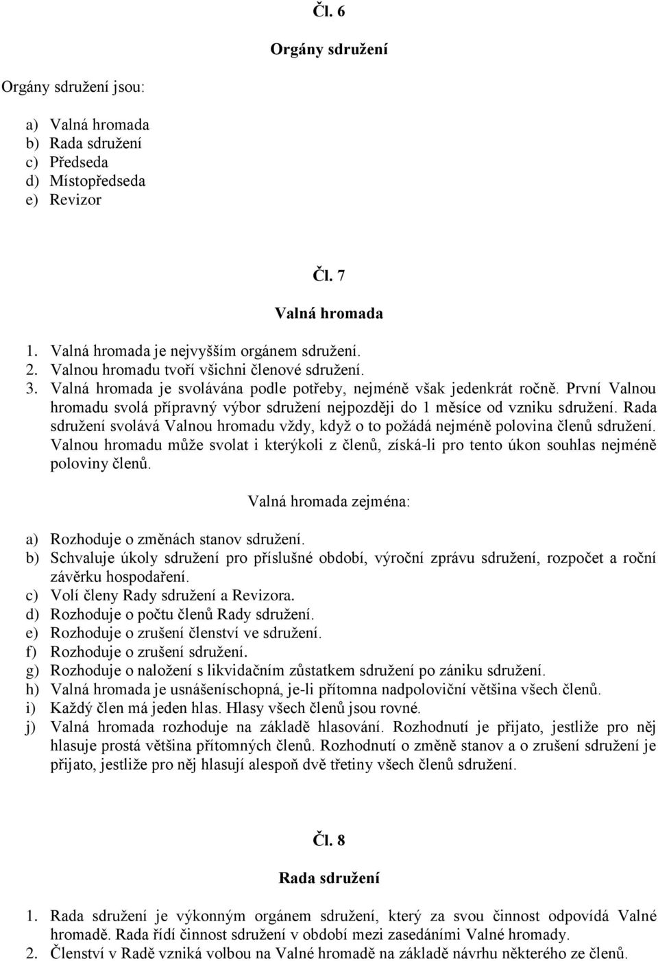 První Valnou hromadu svolá přípravný výbor sdružení nejpozději do 1 měsíce od vzniku Rada sdružení svolává Valnou hromadu vždy, když o to požádá nejméně polovina členů Valnou hromadu může svolat i