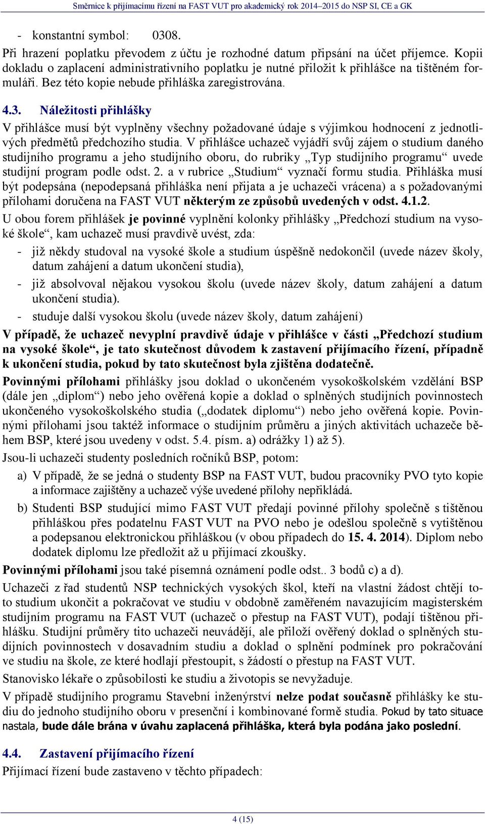 Náleţitosti přihlášky V přihlášce musí být vyplněny všechny poţadované údaje s výjimkou hodnocení z jednotlivých předmětů předchozího studia.