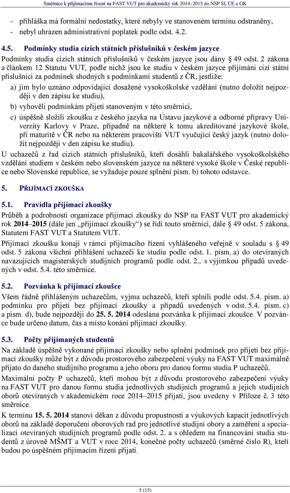 2 zákona a článkem 12 Statutu VUT, podle nichţ jsou ke studiu v českém jazyce přijímáni cizí státní příslušníci za podmínek shodných s podmínkami studentů z ČR, jestliţe: a) jim bylo uznáno