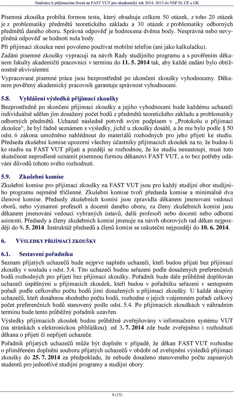 Zadání písemné zkoušky vypracují na návrh Rady studijního programu a s pověřením děkanem fakulty akademičtí pracovníci v termínu do 11.. 2014 tak, aby kaţdé zadání bylo obtíţnostně ekvivalentní.