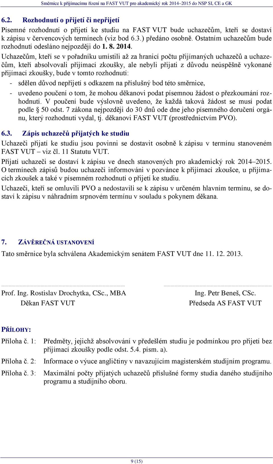 Uchazečům, kteří se v pořadníku umístili aţ za hranicí počtu přijímaných uchazečů a uchazečům, kteří absolvovali přijímací zkoušky, ale nebyli přijati z důvodu neúspěšně vykonané přijímací zkoušky,