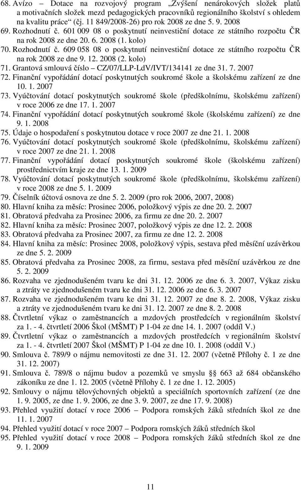 12. 2008 (2. kolo) 71. Grantová smlouvá číslo CZ/07/LLP-LdV/IVT/134141 ze dne 31. 7. 2007 72. Finanční vypořádání dotací poskytnutých soukromé škole a školskému zařízení ze dne 10. 1. 2007 73.
