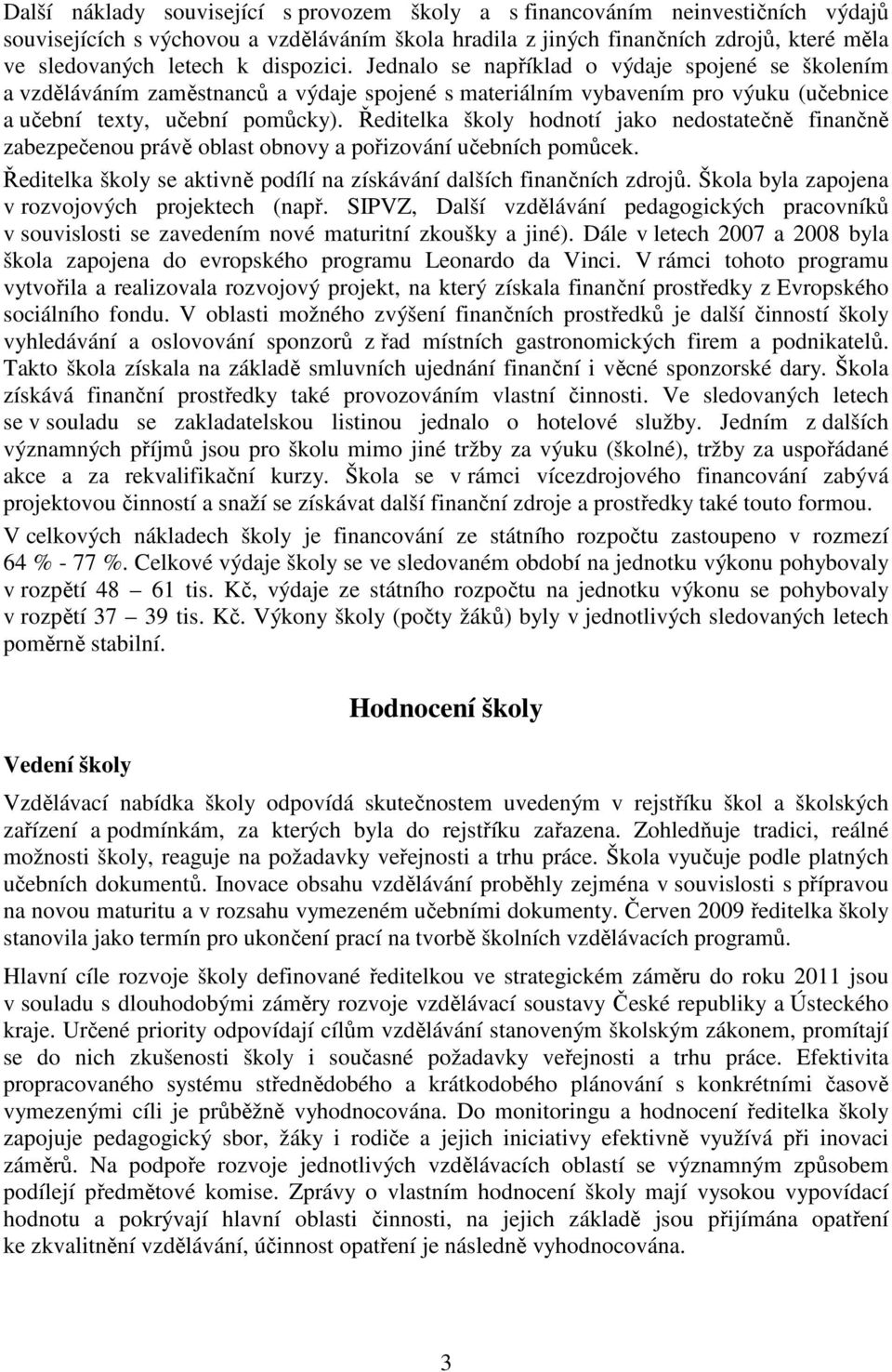 Ředitelka školy hodnotí jako nedostatečně finančně zabezpečenou právě oblast obnovy a pořizování učebních pomůcek. Ředitelka školy se aktivně podílí na získávání dalších finančních zdrojů.