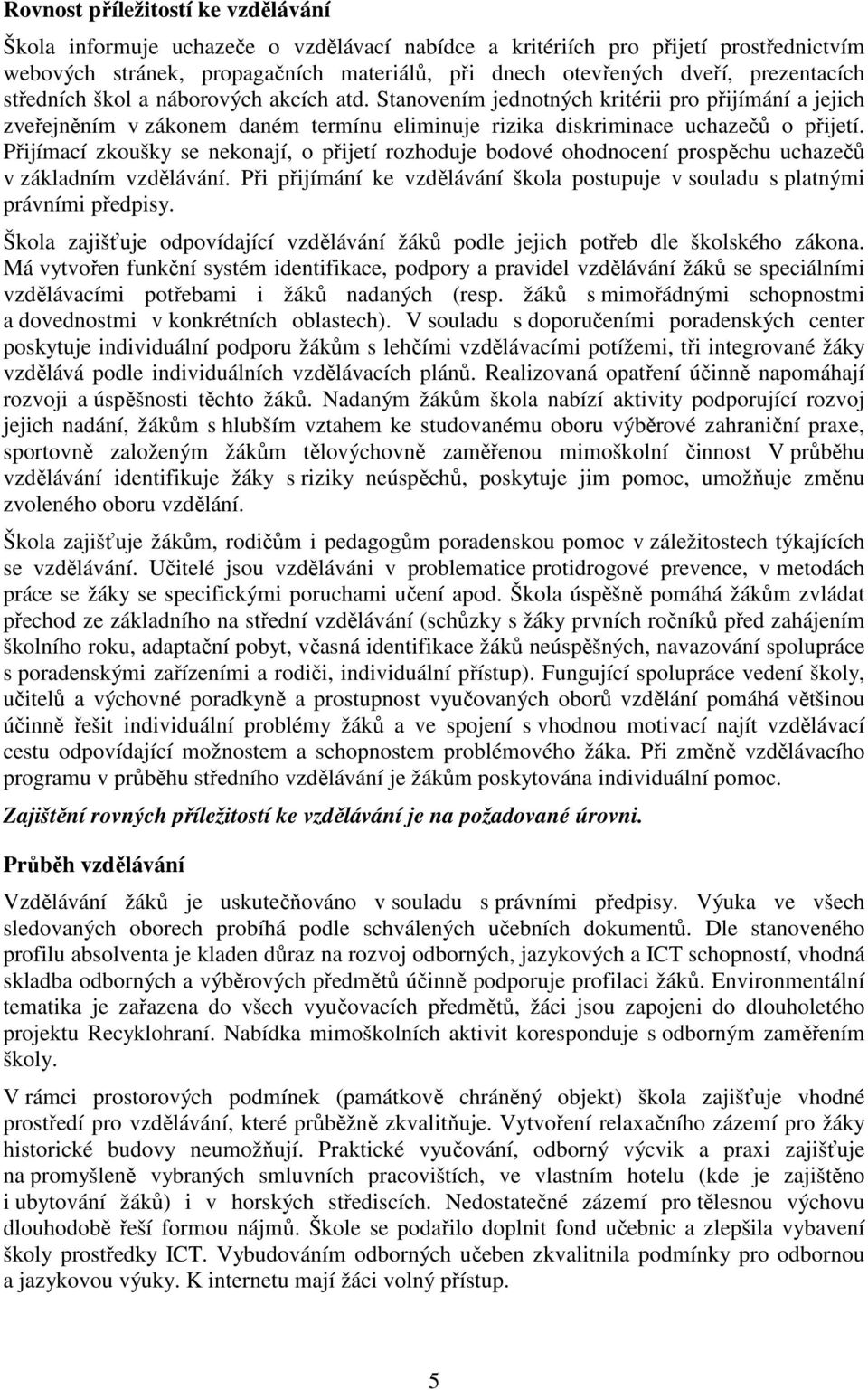Přijímací zkoušky se nekonají, o přijetí rozhoduje bodové ohodnocení prospěchu uchazečů v základním vzdělávání. Při přijímání ke vzdělávání škola postupuje v souladu s platnými právními předpisy.