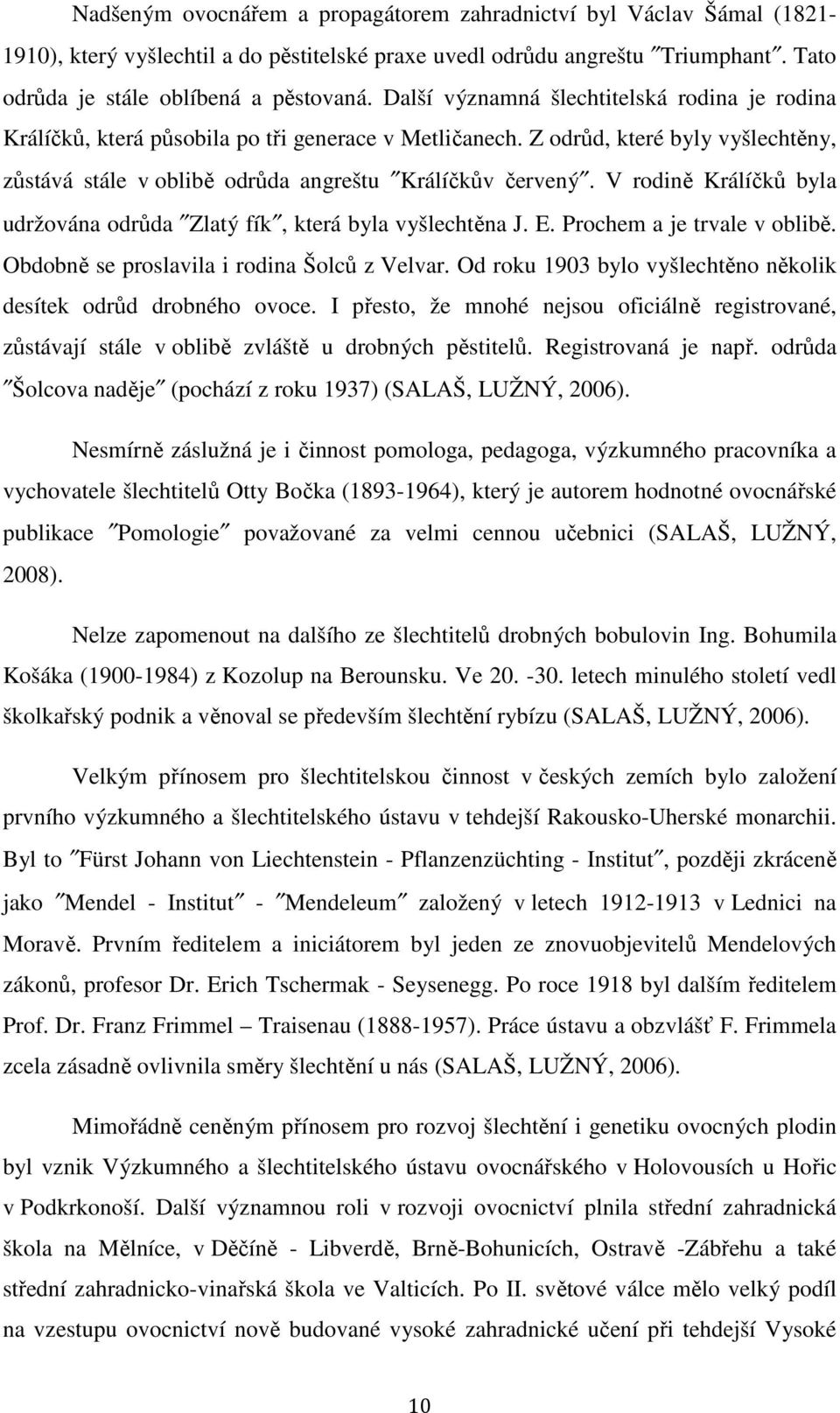 V rodině Králíčků byla udržována odrůda Zlatý fík, která byla vyšlechtěna J. E. Prochem a je trvale v oblibě. Obdobně se proslavila i rodina Šolců z Velvar.