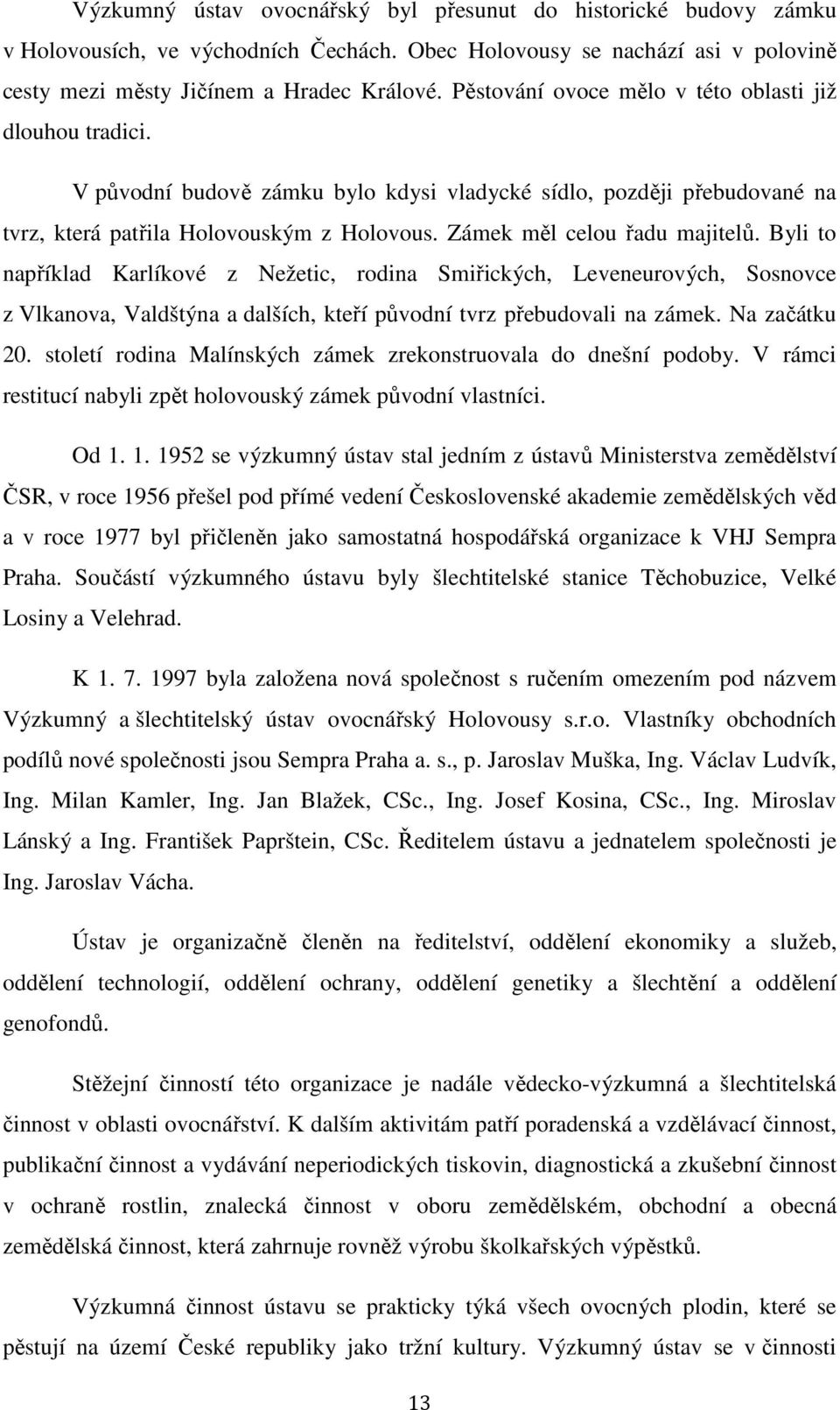 Zámek měl celou řadu majitelů. Byli to například Karlíkové z Nežetic, rodina Smiřických, Leveneurových, Sosnovce z Vlkanova, Valdštýna a dalších, kteří původní tvrz přebudovali na zámek.