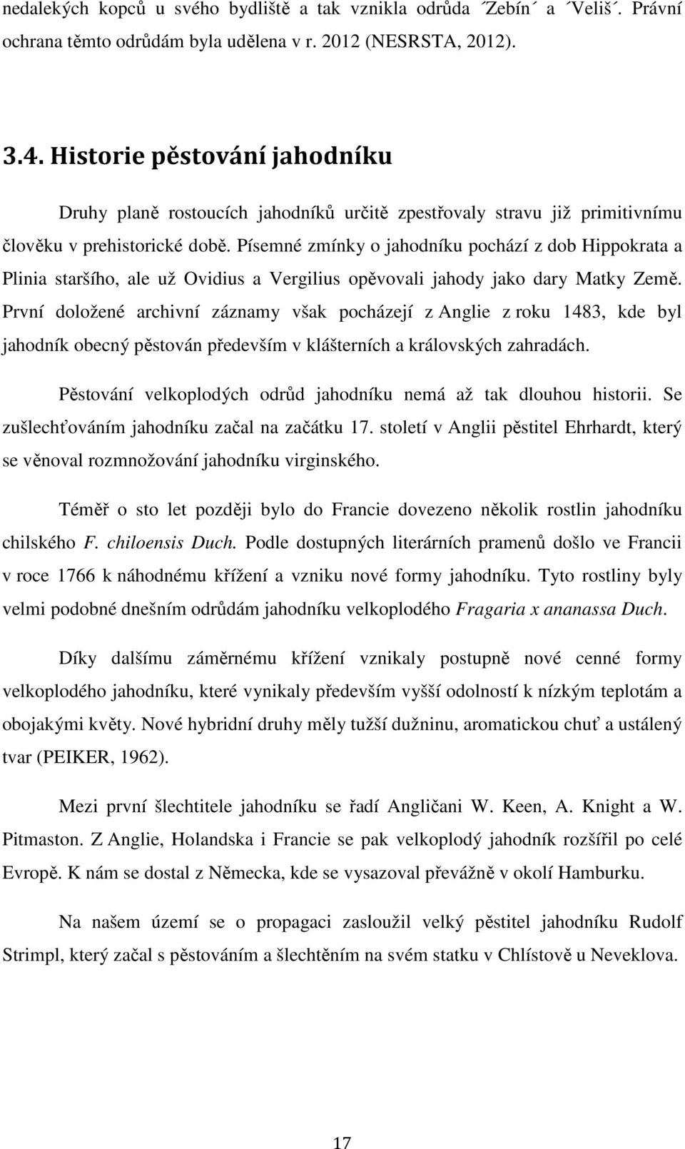 Písemné zmínky o jahodníku pochází z dob Hippokrata a Plinia staršího, ale už Ovidius a Vergilius opěvovali jahody jako dary Matky Země.