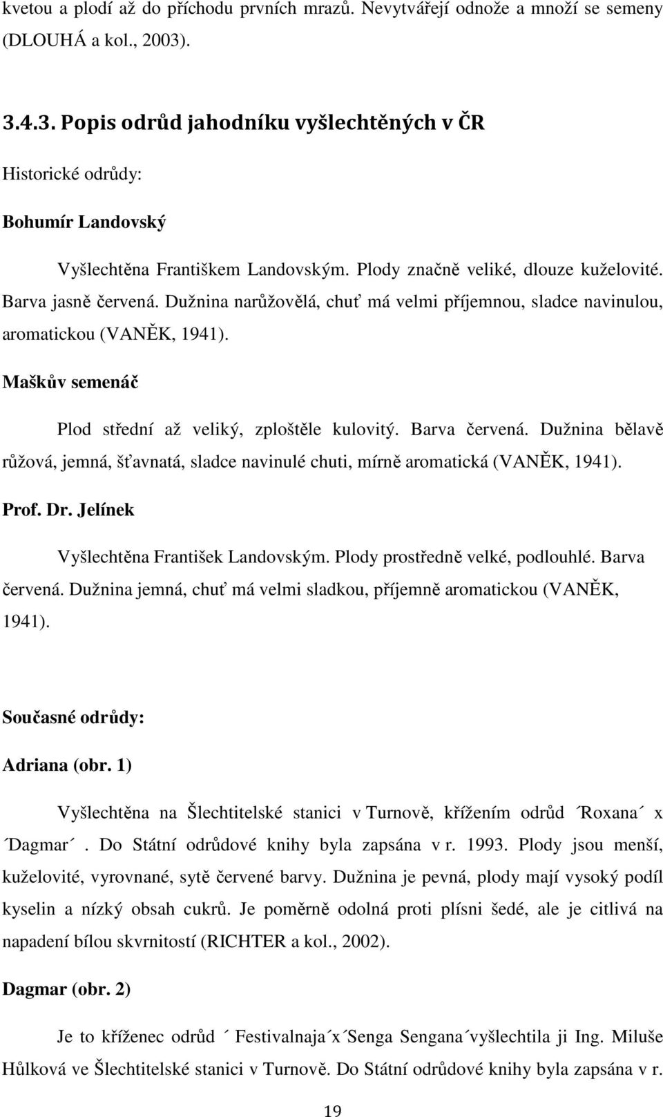 Dužnina narůžovělá, chuť má velmi příjemnou, sladce navinulou, aromatickou (VANĚK, 1941). Maškův semenáč Plod střední až veliký, zploštěle kulovitý. Barva červená.