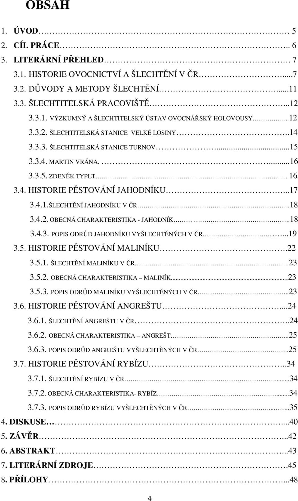 18 3.4.2. OBECNÁ CHARAKTERISTIKA - JAHODNÍK.18 3.4.3. POPIS ODRŮD JAHODNÍKU VYŠLECHTĚNÝCH V ČR...19 3.5. HISTORIE PĚSTOVÁNÍ MALINÍKU.22 3.5.1. ŠLECHTĚNÍ MALINÍKU V ČR..23 3.5.2. OBECNÁ CHARAKTERISTIKA MALINÍK.