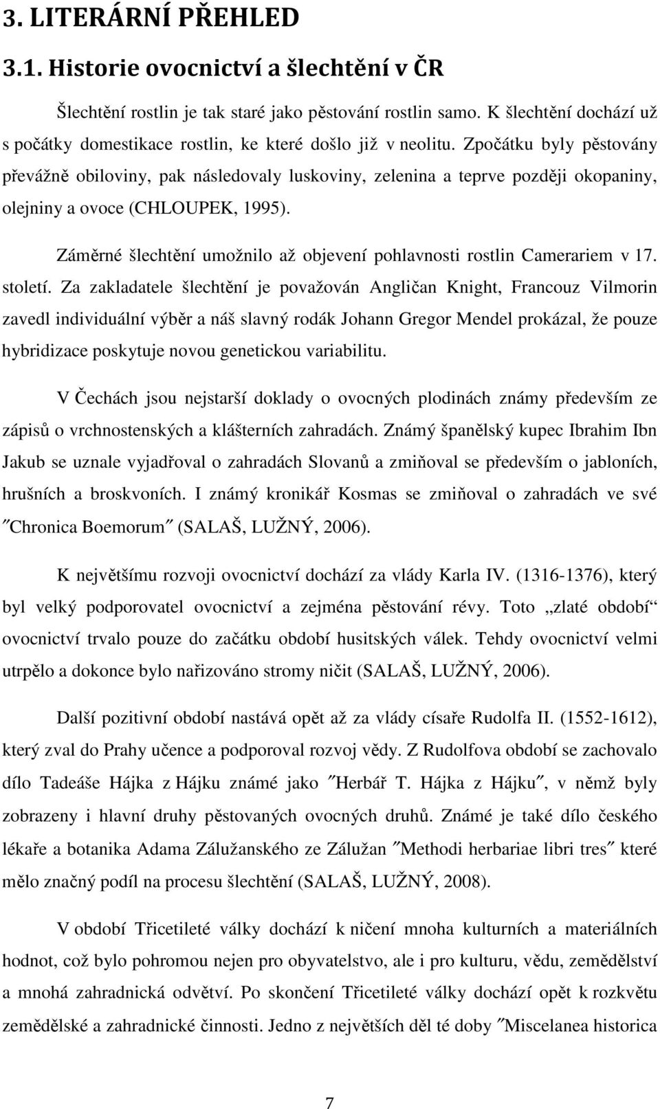 Zpočátku byly pěstovány převážně obiloviny, pak následovaly luskoviny, zelenina a teprve později okopaniny, olejniny a ovoce (CHLOUPEK, 1995).