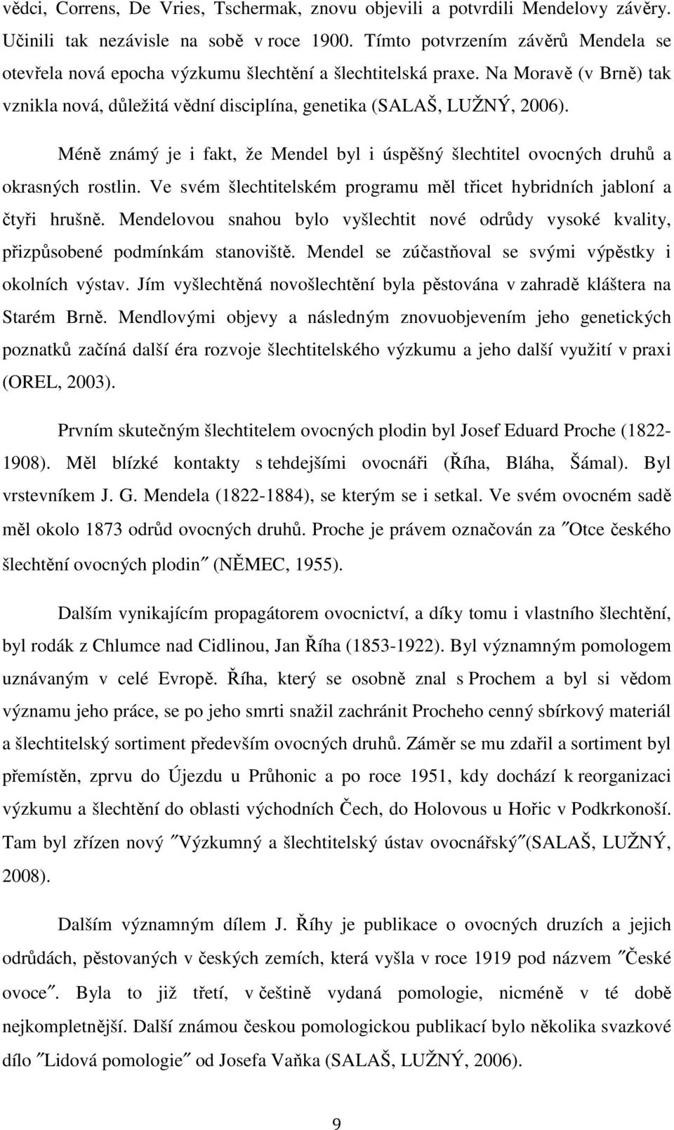 Méně známý je i fakt, že Mendel byl i úspěšný šlechtitel ovocných druhů a okrasných rostlin. Ve svém šlechtitelském programu měl třicet hybridních jabloní a čtyři hrušně.