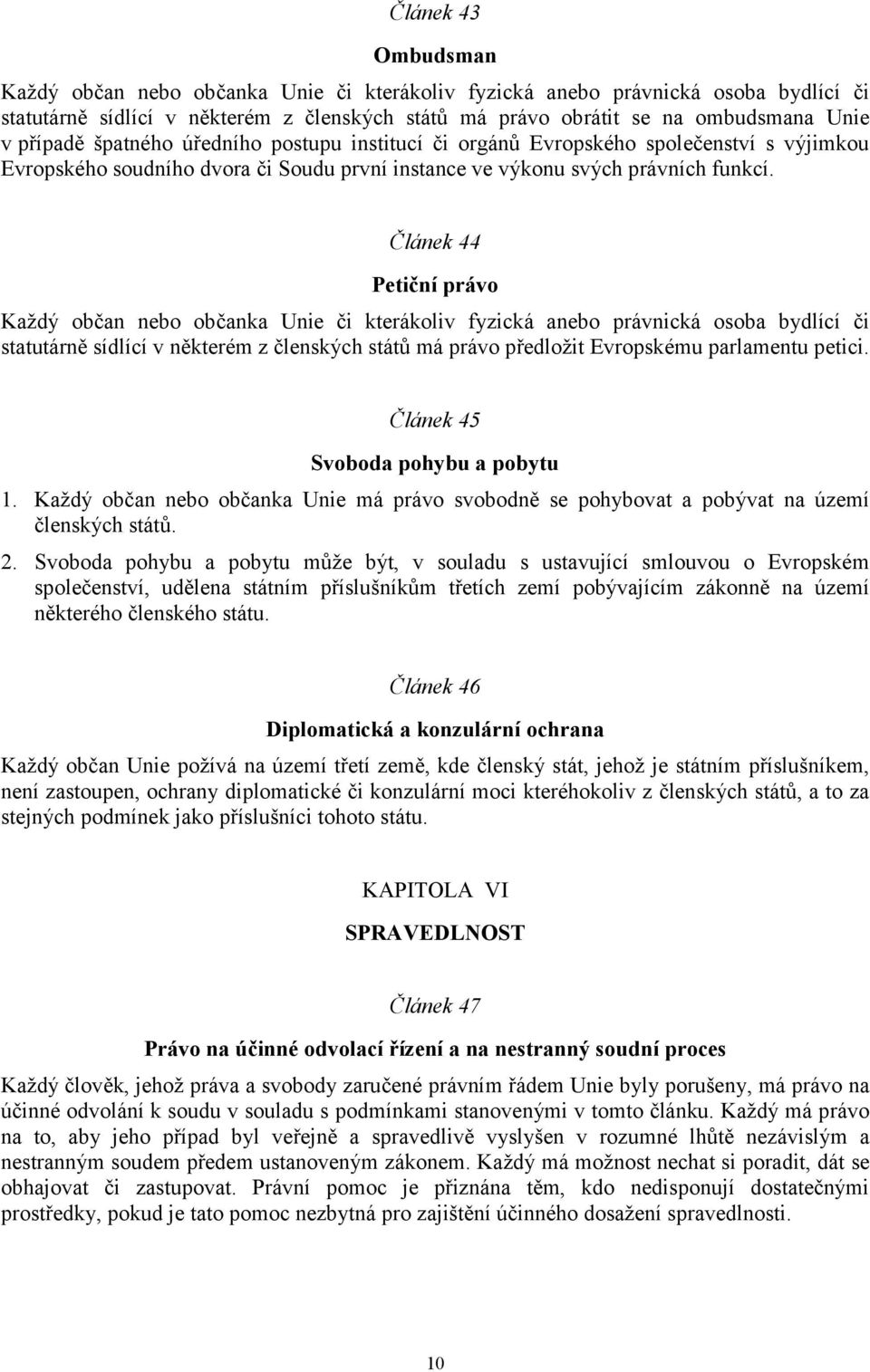 Článek 44 Petiční právo Každý občan nebo občanka Unie či kterákoliv fyzická anebo právnická osoba bydlící či statutárně sídlící v některém z členských států má právo předložit Evropskému parlamentu