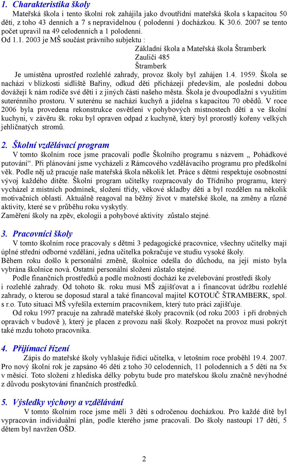 polodenní. Od 1.1. 2003 je MŠ součást právního subjektu : Základní škola a Mateřská škola Štramberk Zauličí 485 Štramberk Je umístěna uprostřed rozlehlé zahrady, provoz školy byl zahájen 1.4. 1959.