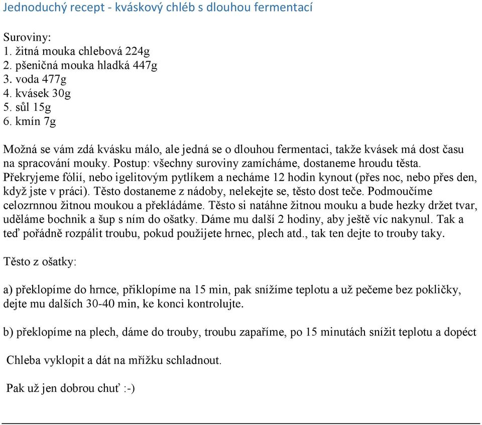 Překryjeme fólií, nebo igelitovým pytlíkem a necháme 12 hodin kynout (přes noc, nebo přes den, když jste v práci). Těsto dostaneme z nádoby, nelekejte se, těsto dost teče.