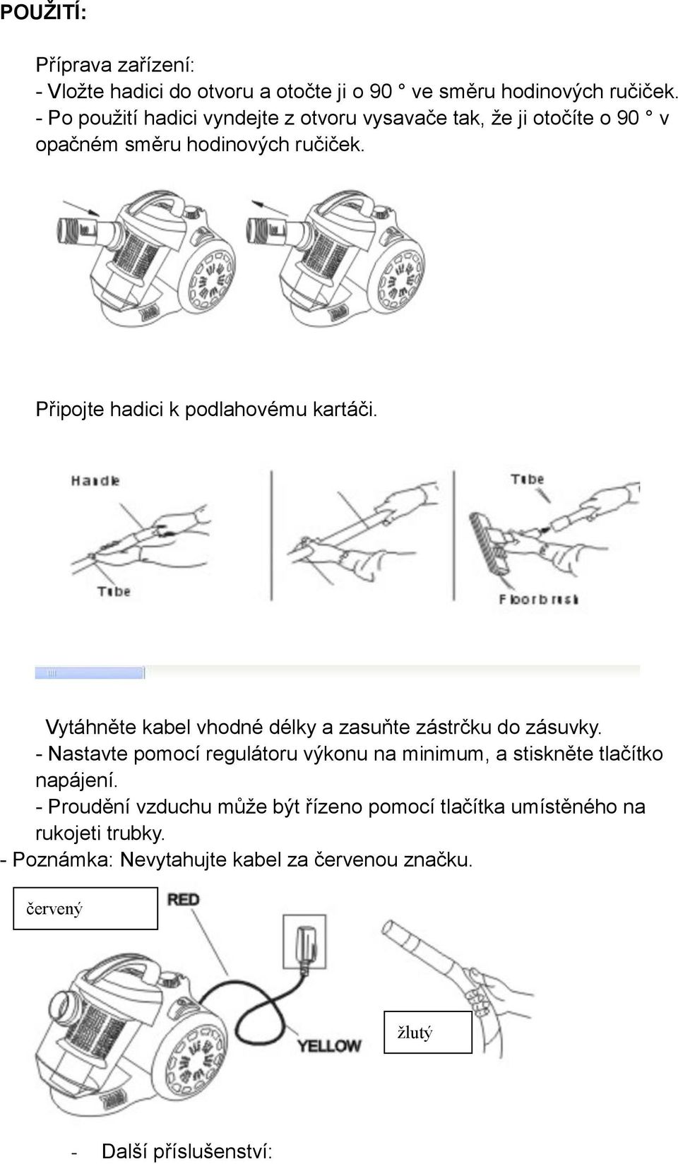 Připojte hadici k podlahovému kartáči. Vytáhněte kabel vhodné délky a zasuňte zástrčku do zásuvky.