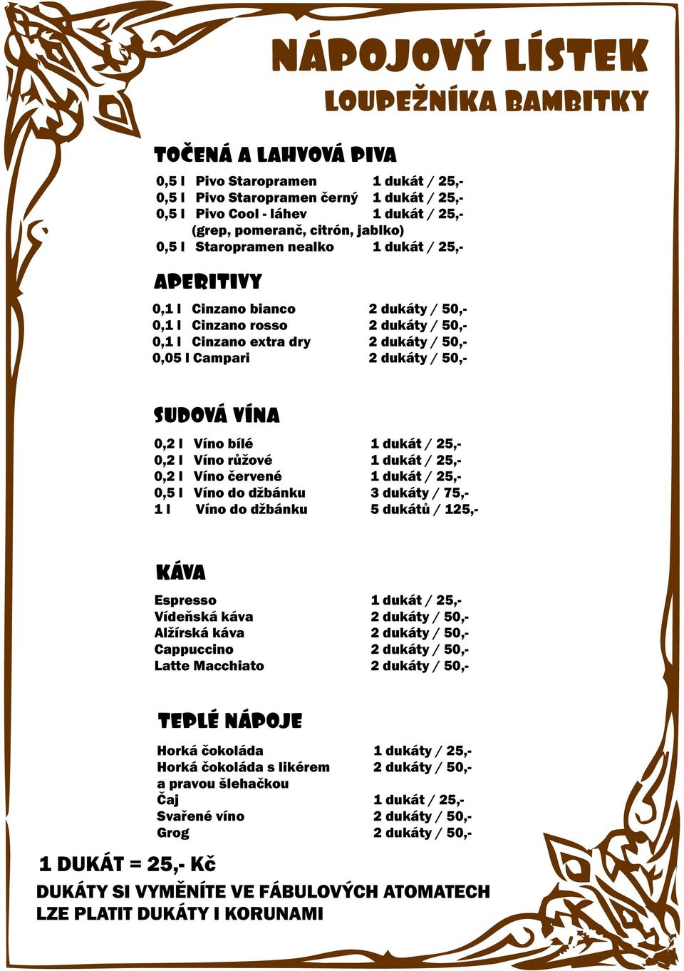 VÍNA 0,2 l Víno bílé 1 dukát / 25,- 0,2 l Víno růžové 1 dukát / 25,- 0,2 l Víno červené 1 dukát / 25,- 0,5 l Víno do džbánku 3 dukáty / 75,- 1 l Víno do džbánku 5 dukátů / 125,- KÁVA Espresso 1 dukát