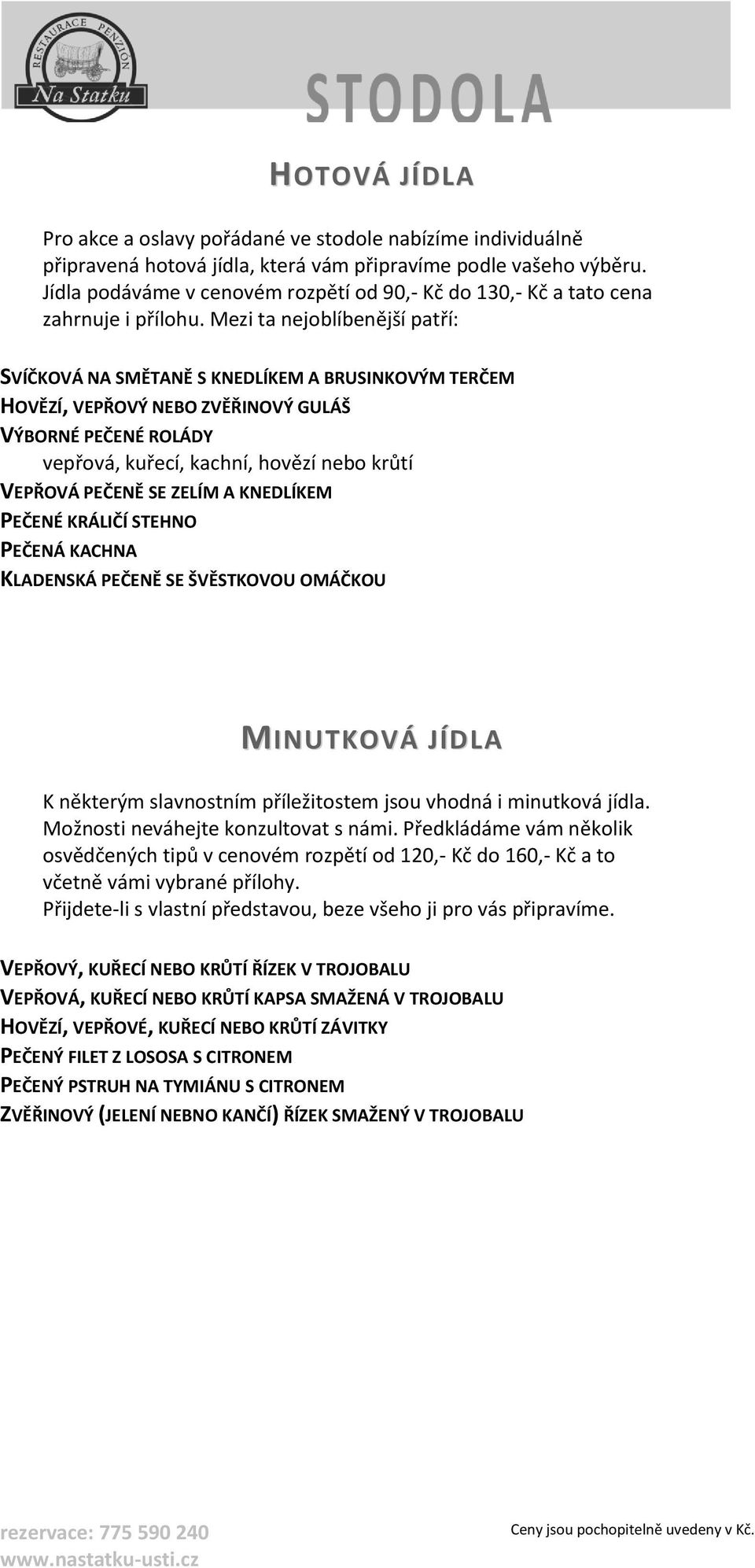 Mezi ta nejoblíbenější patří: SVÍČKOVÁ NA SMĚTANĚ S KNEDLÍKEM A BRUSINKOVÝM TERČEM HOVĚZÍ, VEPŘOVÝ NEBO ZVĚŘINOVÝ GULÁŠ VÝBORNÉ PEČENÉ ROLÁDY vepřová, kuřecí, kachní, hovězí nebo krůtí VEPŘOVÁ PEČENĚ