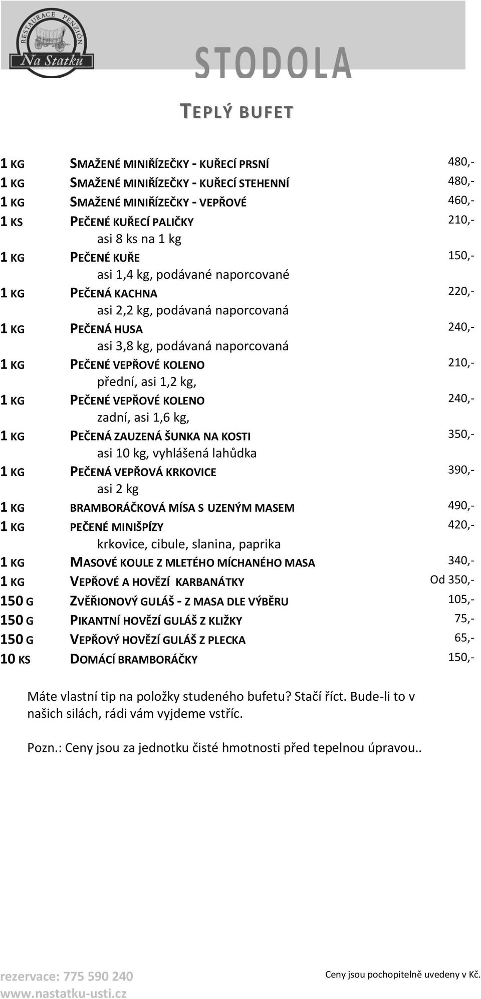 210,- přední, asi 1,2 kg, 1 KG PEČENÉ VEPŘOVÉ KOLENO 240,- zadní, asi 1,6 kg, 1 KG PEČENÁ ZAUZENÁ ŠUNKA NA KOSTI 350,- asi 10 kg, vyhlášená lahůdka 1 KG PEČENÁ VEPŘOVÁ KRKOVICE 390,- asi 2 kg 1 KG