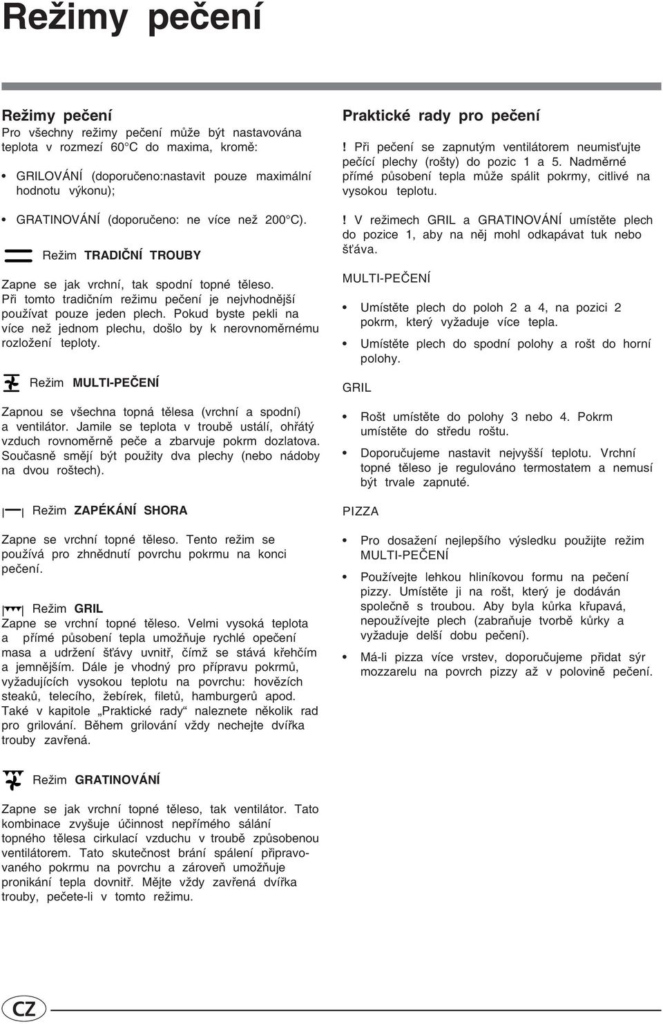 Pokud byste pekli na více než jednom plechu, došlo by k nerovnoměrnému rozložení teploty. Režim MULTI-PEČENÍ Zapnou se všechna topná tělesa (vrchní a spodní) a ventilátor.