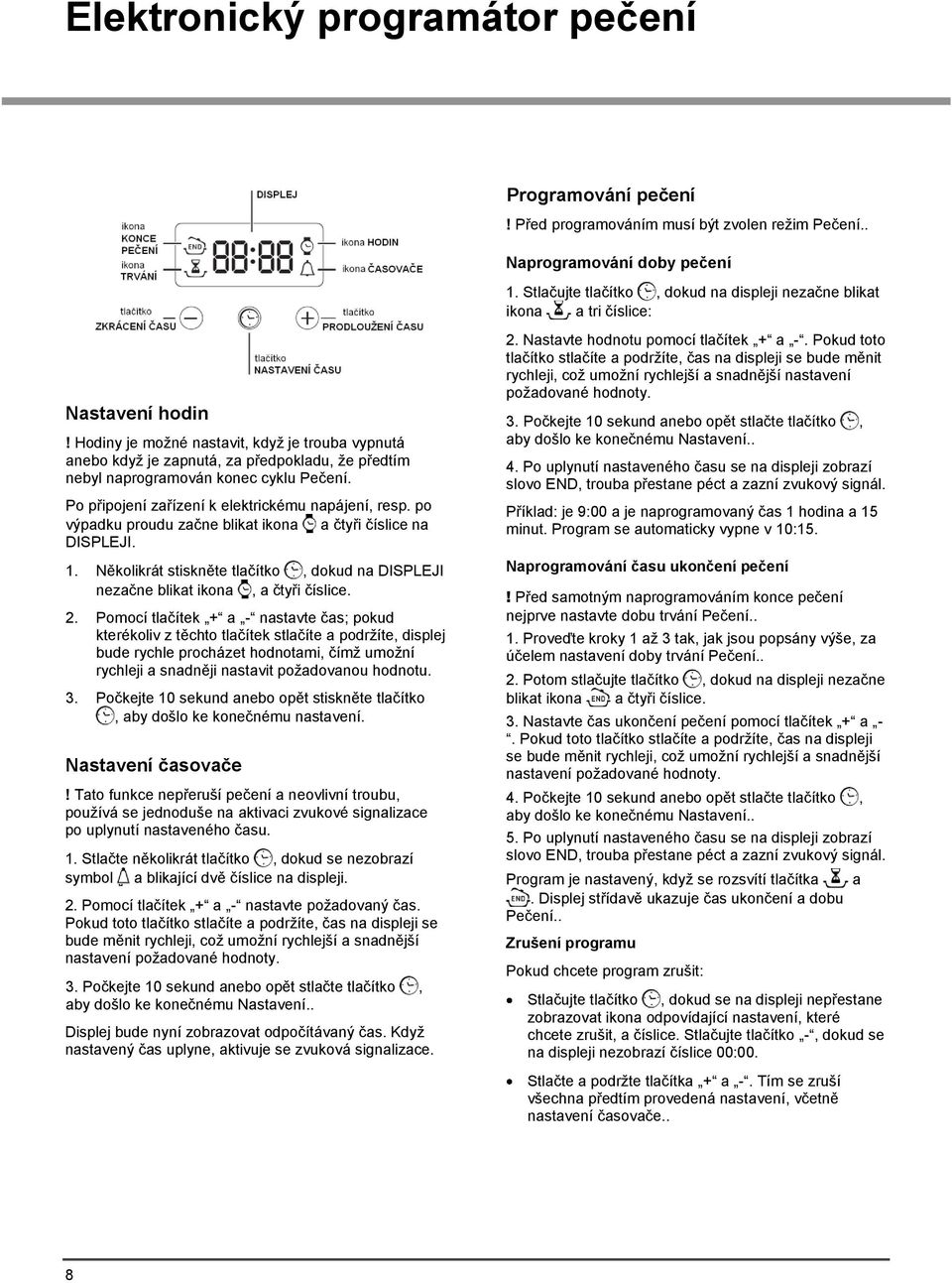 Hodiny je moţné nastavit, kdyţ je trouba vypnutá anebo kdyţ je zapnutá, za předpokladu, ţe předtím nebyl naprogramován konec cyklu Pečení. Po připojení zařízení k elektrickému napájení, resp.