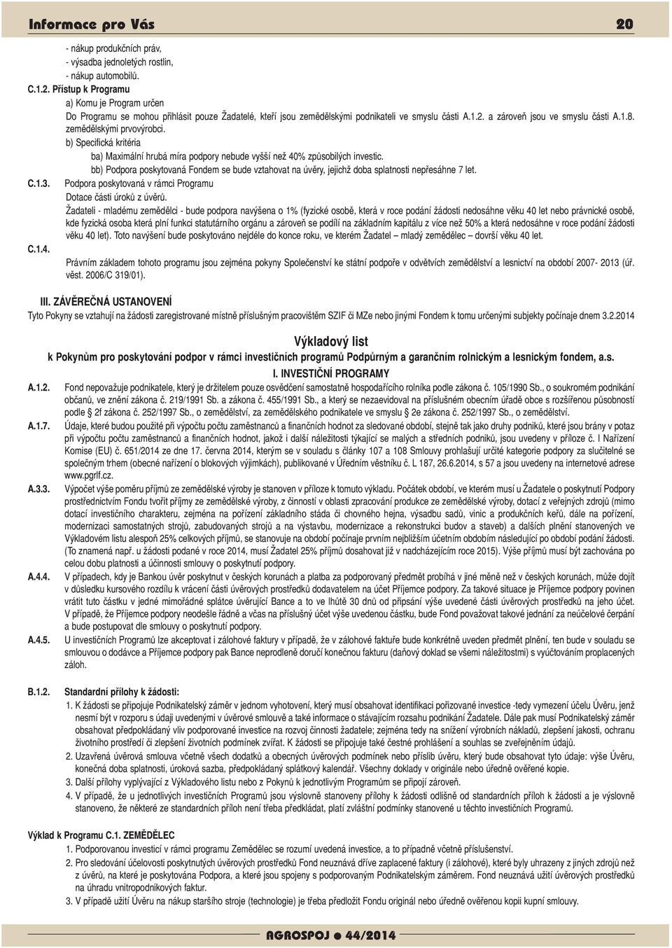 bb) Podpora poskytovaná Fondem se bude vztahovat na úvěry, jejichž doba splatnosti nepřesáhne 7 let. C.1.3. Podpora poskytovaná v rámci Programu Dotace části úroků z úvěrů.