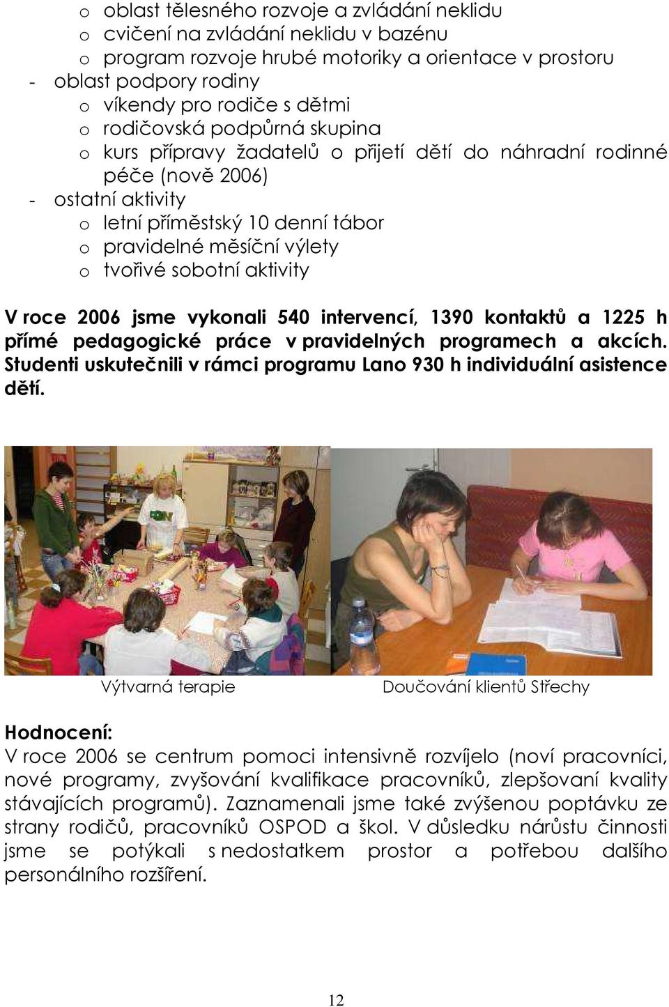 sobotní aktivity V roce 2006 jsme vykonali 540 intervencí, 1390 kontaktů a 1225 h přímé pedagogické práce v pravidelných programech a akcích.