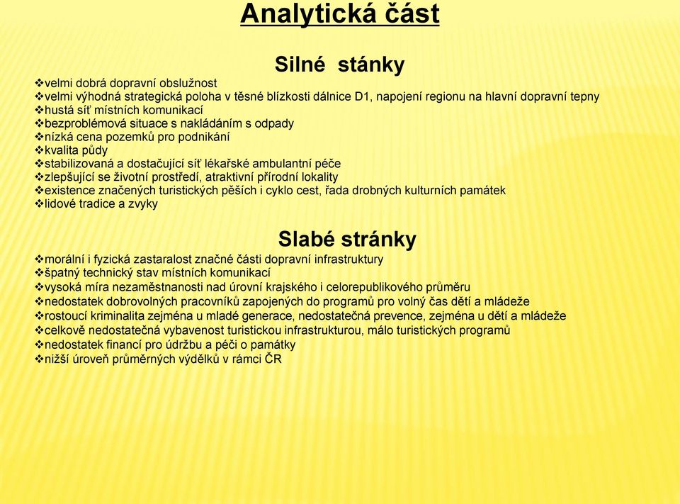 lokality existence značených turistických pěších i cyklo cest, řada drobných kulturních památek lidové tradice a zvyky Slabé stránky morální i fyzická zastaralost značné části dopravní infrastruktury