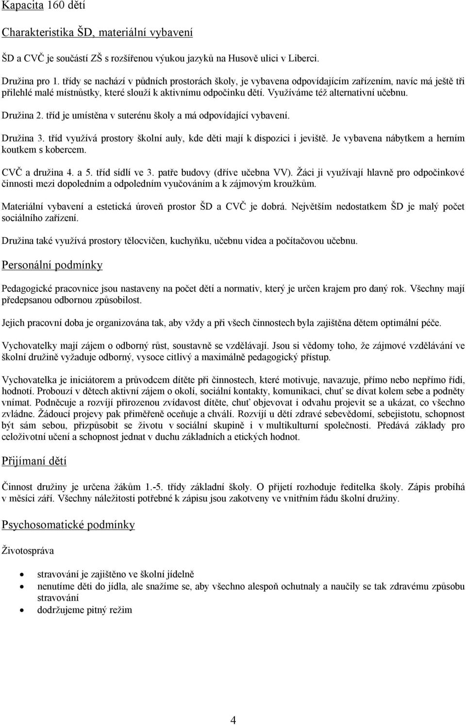 Využíváme též alternativní učebnu. Družina 2. tříd je umístěna v suterénu školy a má odpovídající vybavení. Družina 3. tříd využívá prostory školní auly, kde děti mají k dispozici i jeviště.