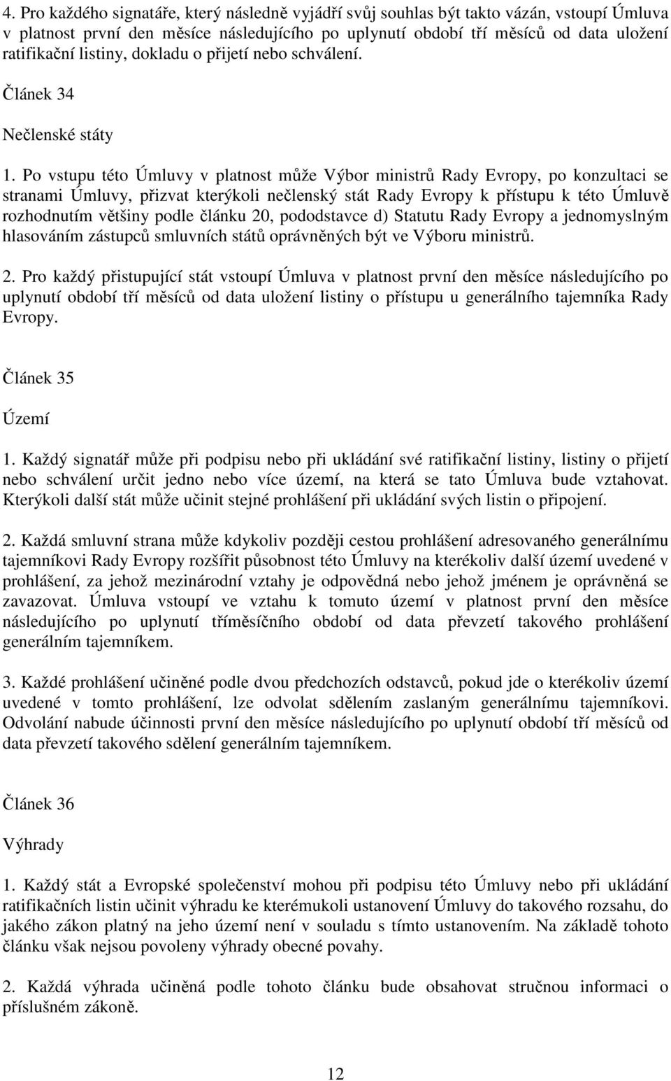 Po vstupu této Úmluvy v platnost může Výbor ministrů Rady Evropy, po konzultaci se stranami Úmluvy, přizvat kterýkoli nečlenský stát Rady Evropy k přístupu k této Úmluvě rozhodnutím většiny podle