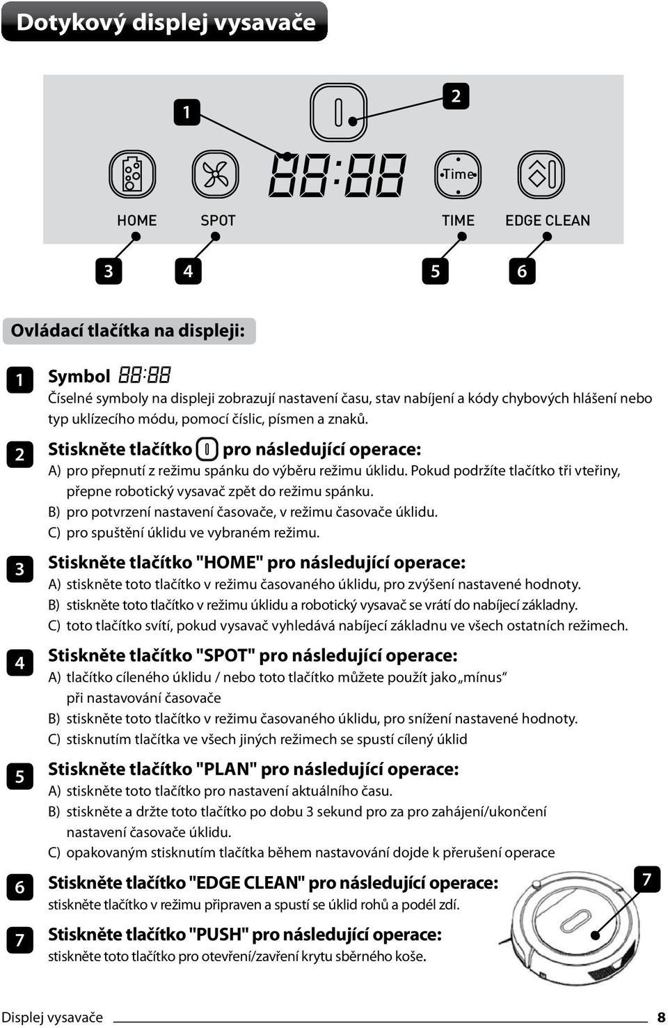 Pokud podržíte tlačítko tři vteřiny, přepne robotický vysavač zpět do režimu spánku. B) pro potvrzení nastavení časovače, v režimu časovače úklidu. C) pro spuštění úklidu ve vybraném režimu.