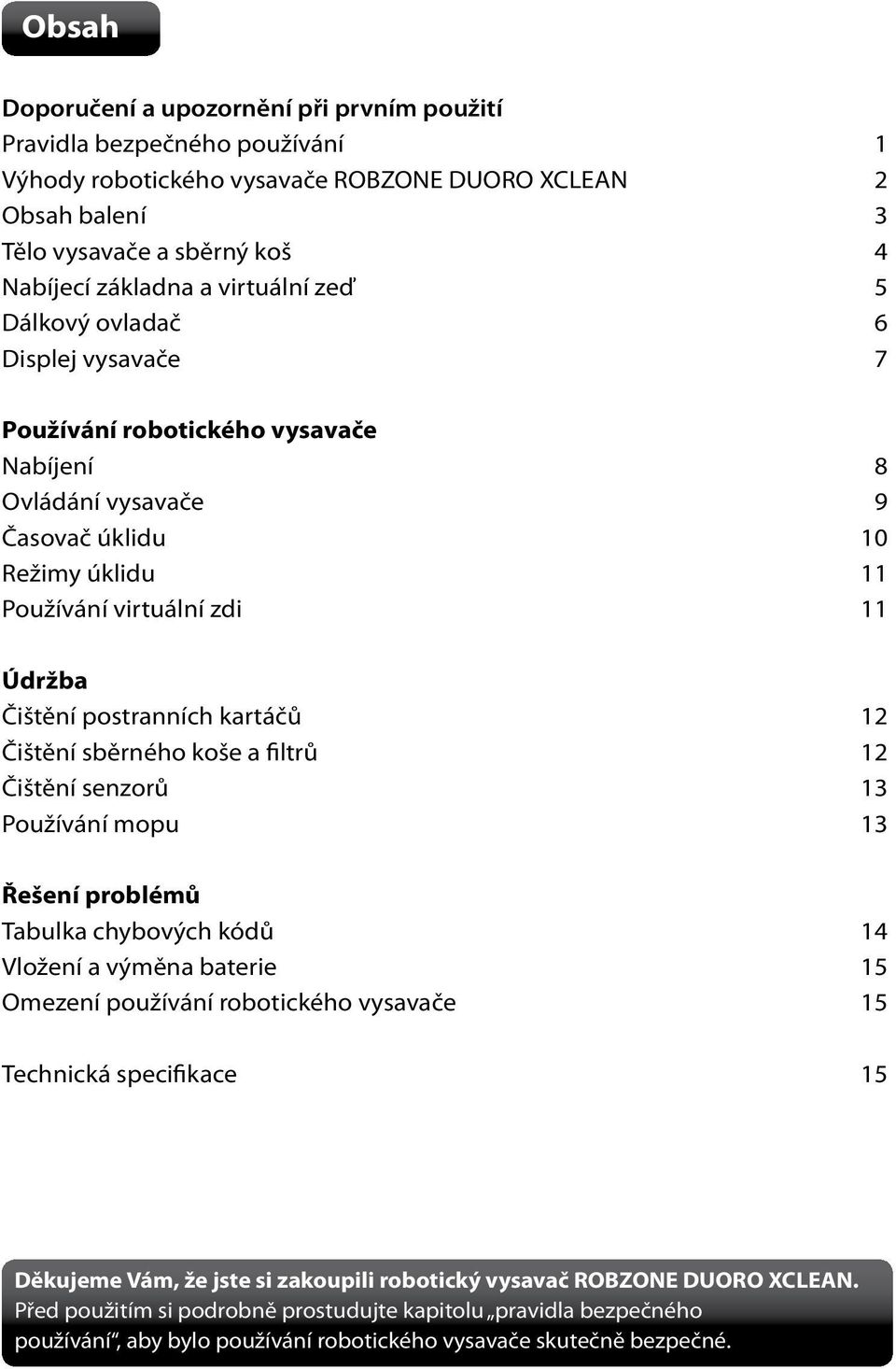 postranních kartáčů 12 Čištění sběrného koše a filtrů 12 Čištění senzorů 13 Používání mopu 13 Řešení problémů Tabulka chybových kódů 14 Vložení a výměna baterie 15 Omezení používání robotického