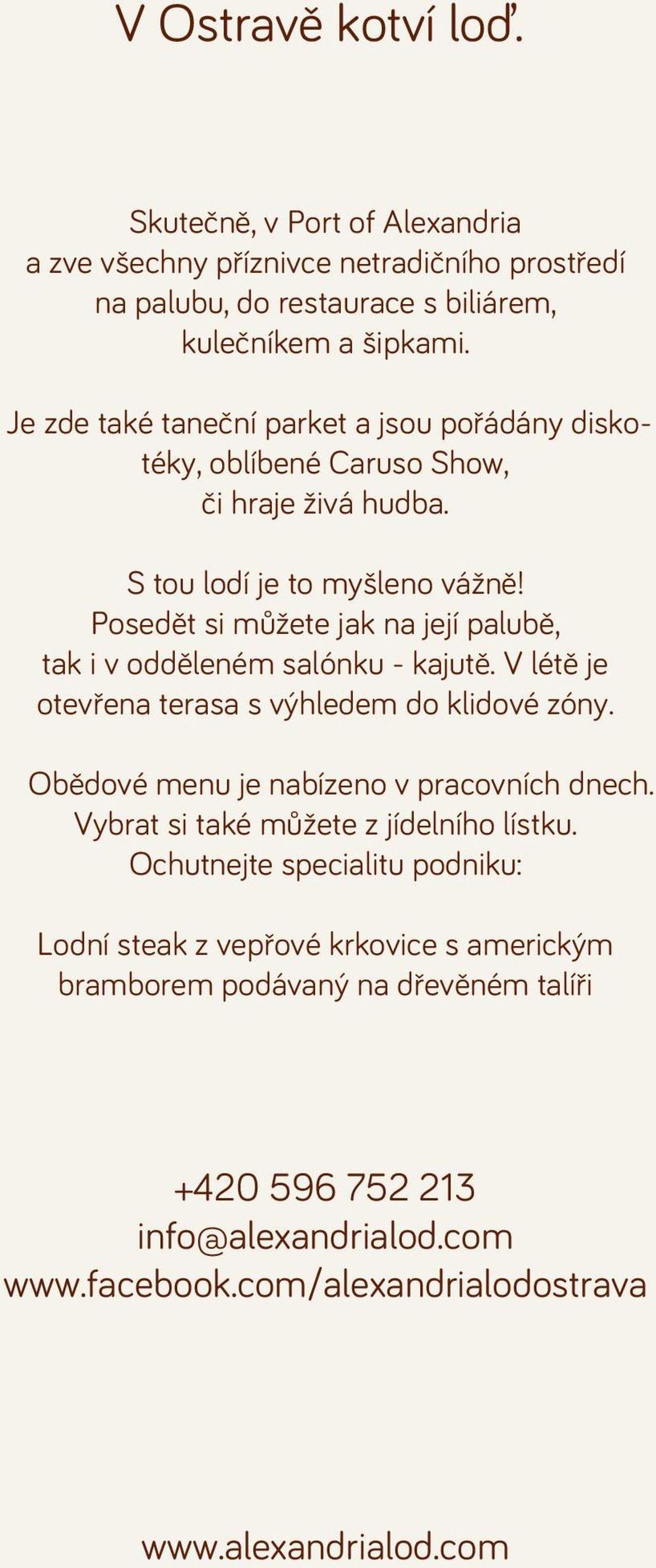 Posedět si můžete jak na její palubě, tak i v odděleném salónku - kajutě. V létě je otevřena terasa s výhledem do klidové zóny. Obědové menu je nabízeno v pracovních dnech.