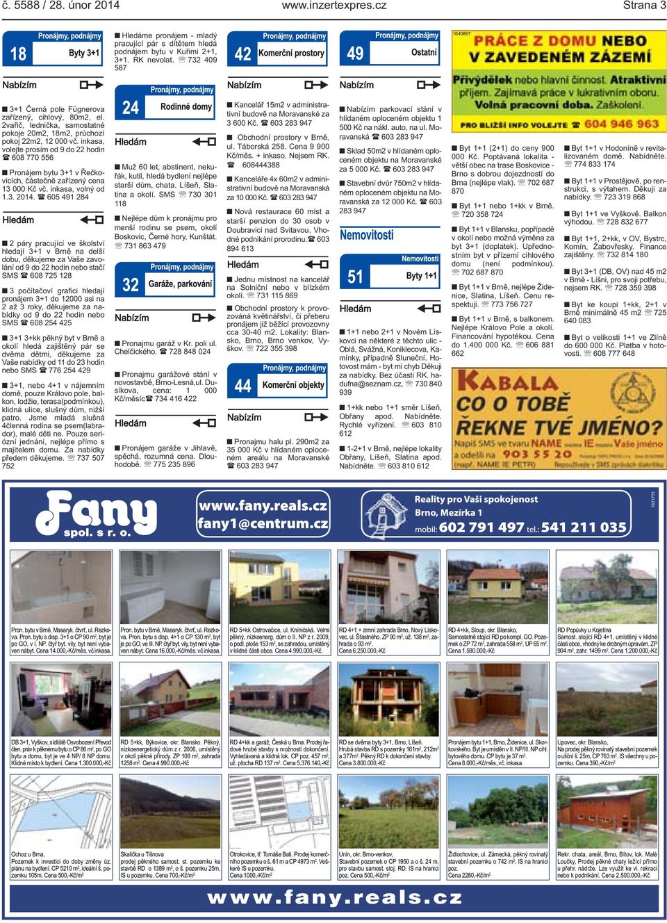 inkasa, volejte prosím od 9 do 22 hodin ( 608 770 556 Pronájem bytu 3+1 v Řečkovicích, částečně zařízený cena 13 000 Kč vč. inkasa, volný od 1.3. 2014.