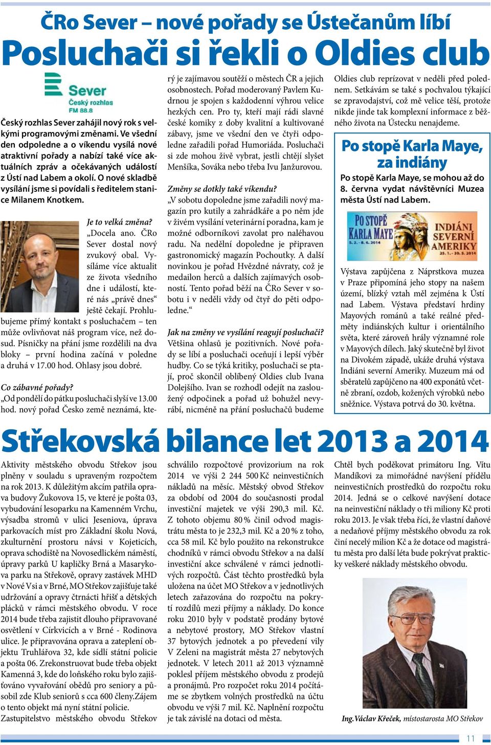 Setkávám se také s pochvalou týkající osobnostech. Pořad moderovaný Pavlem Kudrnou je spojen s každodenní výhrou velice se zpravodajství, což mě velice těší, protože hezkých cen.