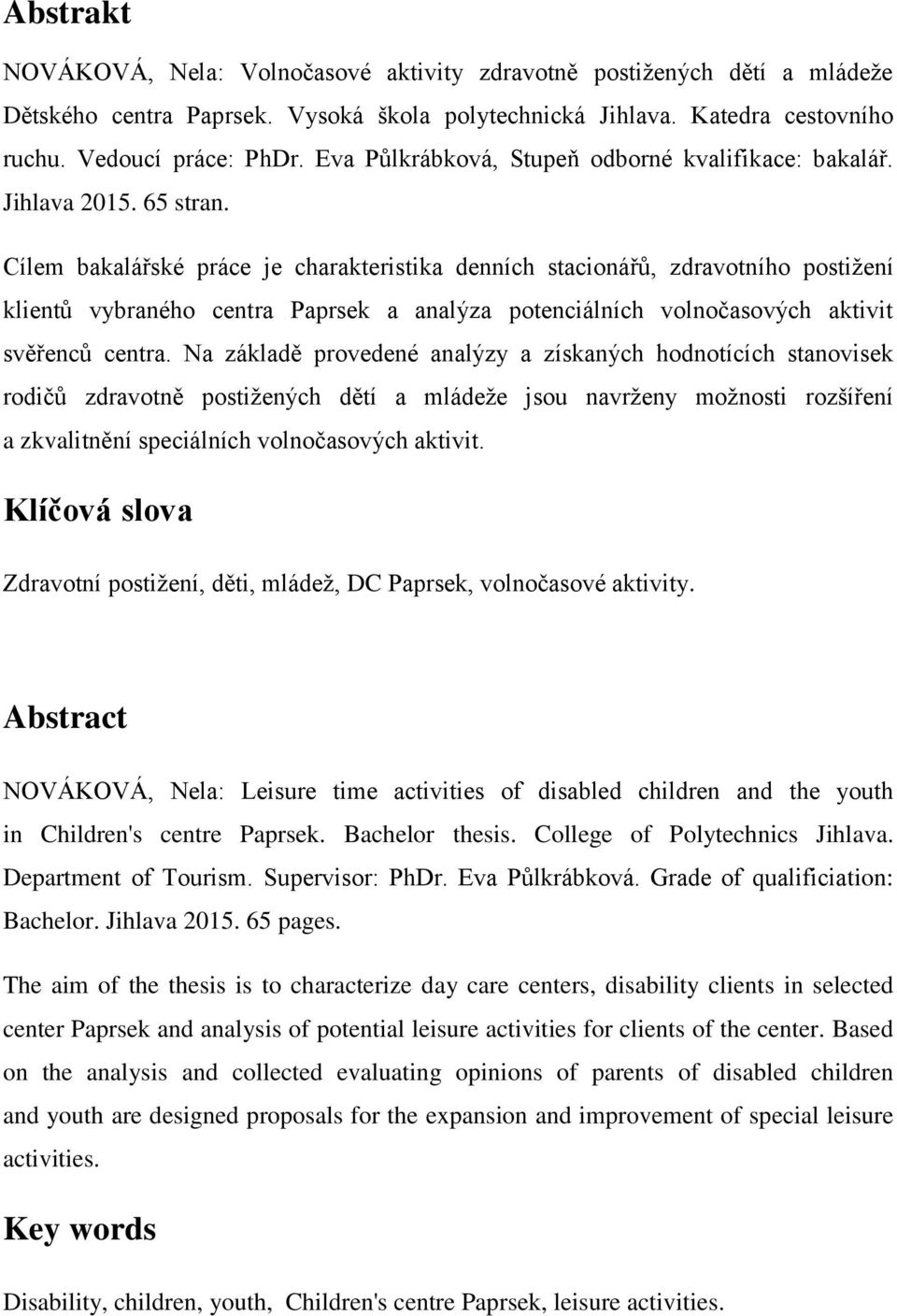 Cílem bakalářské práce je charakteristika denních stacionářů, zdravotního postižení klientů vybraného centra Paprsek a analýza potenciálních volnočasových aktivit svěřenců centra.