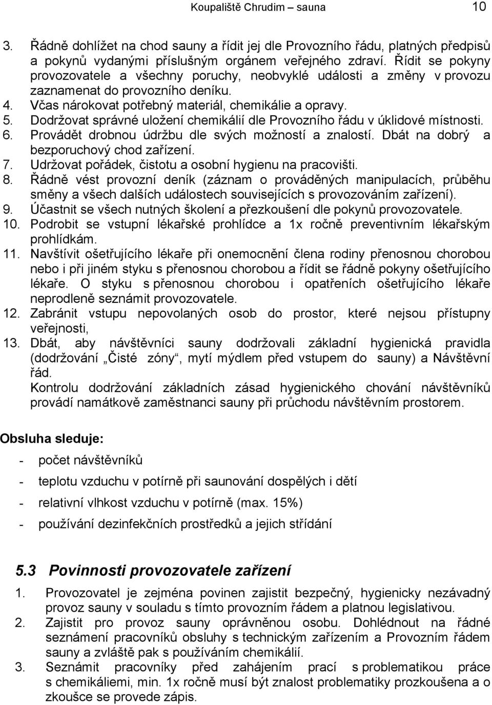 Dodržovat správné uložení chemikálií dle Provozního řádu v úklidové místnosti. 6. Provádět drobnou údržbu dle svých možností a znalostí. Dbát na dobrý a bezporuchový chod zařízení. 7.