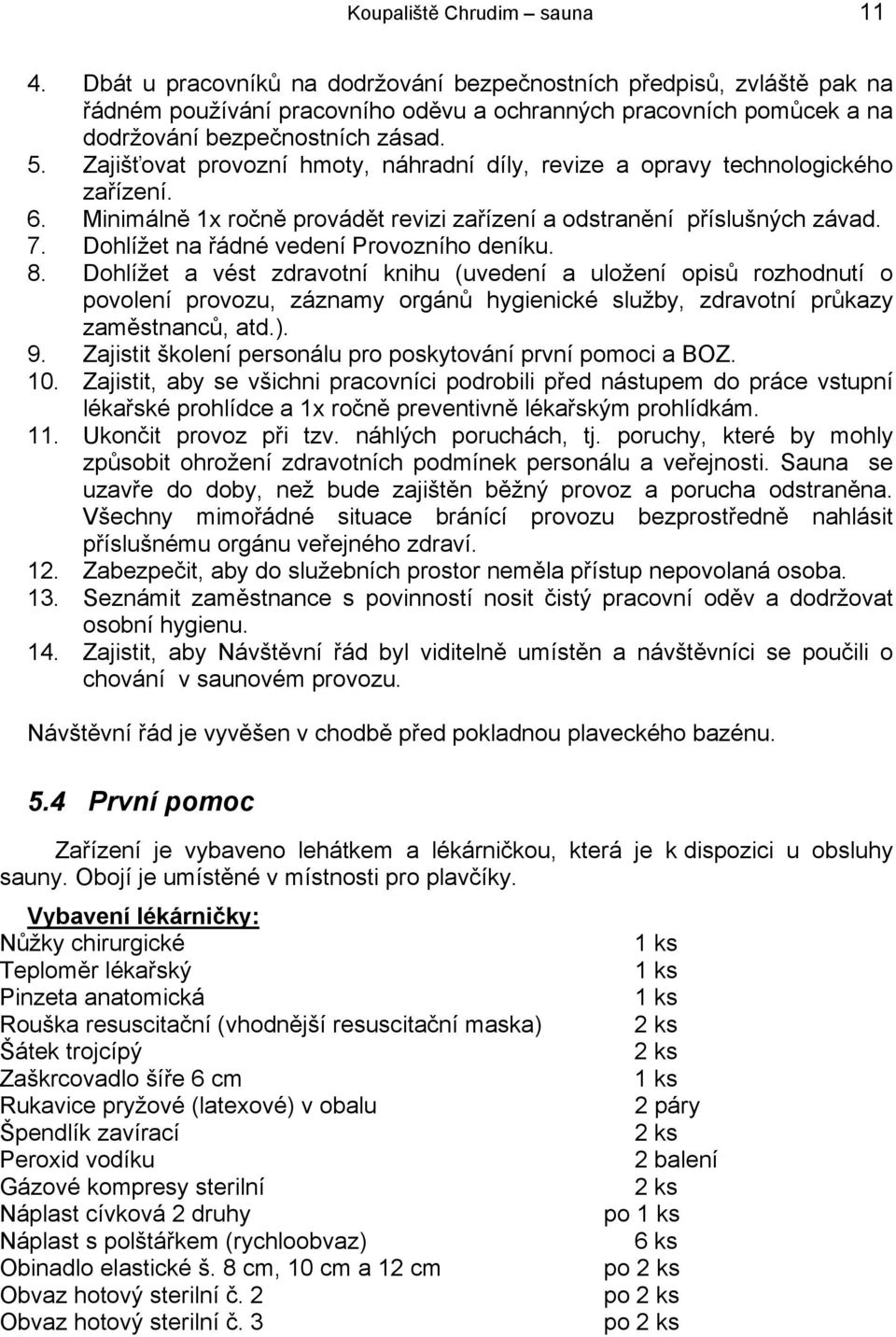 Zajišťovat provozní hmoty, náhradní díly, revize a opravy technologického zařízení. 6. Minimálně 1x ročně provádět revizi zařízení a odstranění příslušných závad. 7.