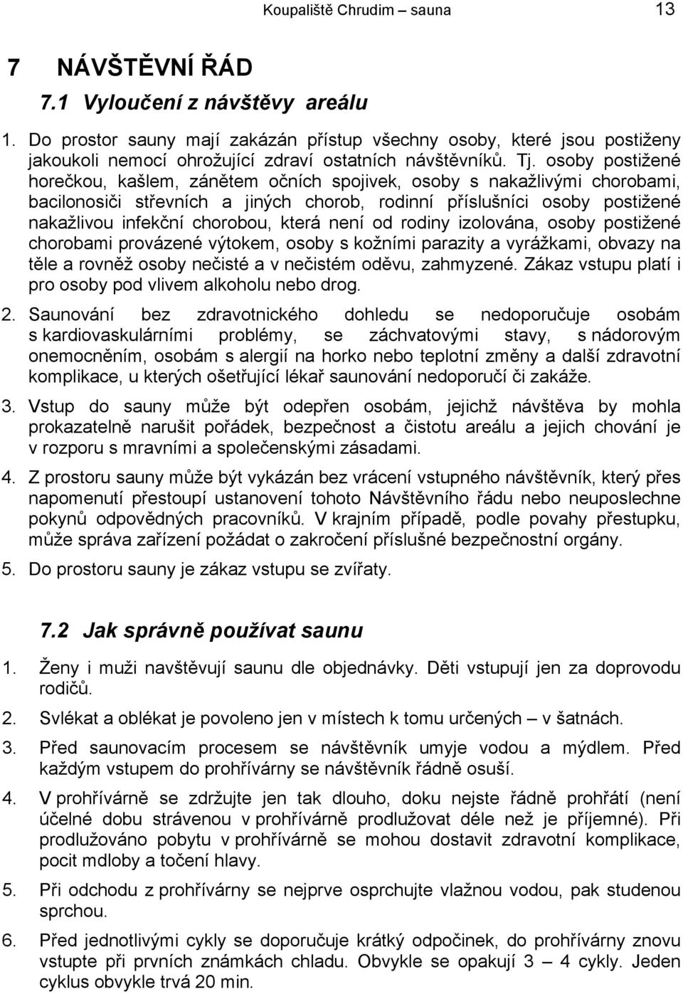 osoby postižené horečkou, kašlem, zánětem očních spojivek, osoby s nakažlivými chorobami, bacilonosiči střevních a jiných chorob, rodinní příslušníci osoby postižené nakažlivou infekční chorobou,