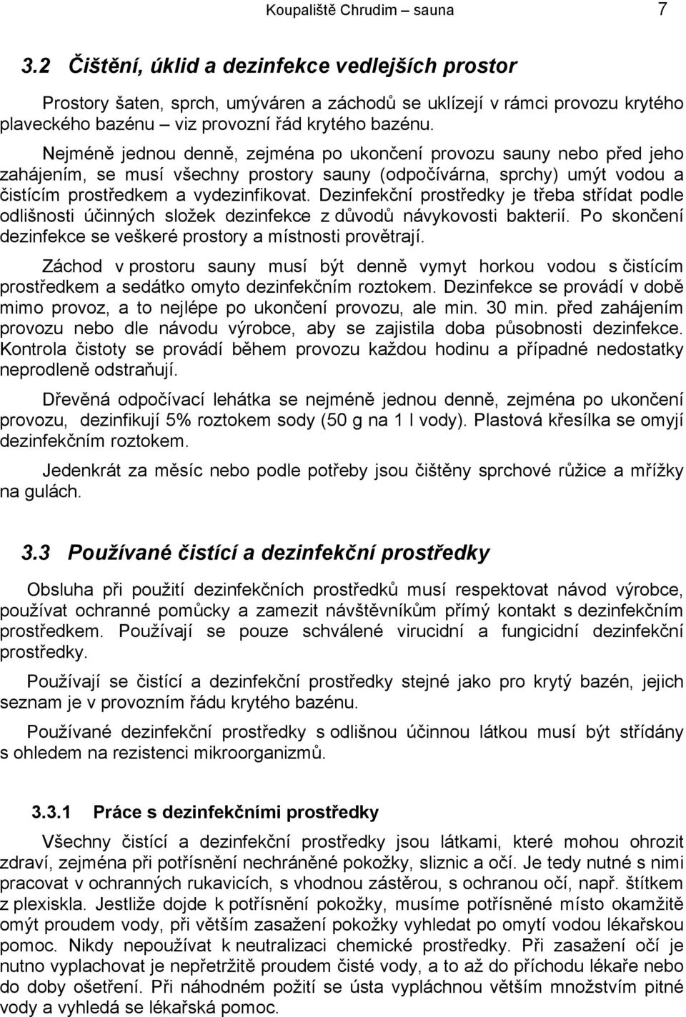 Nejméně jednou denně, zejména po ukončení provozu sauny nebo před jeho zahájením, se musí všechny prostory sauny (odpočívárna, sprchy) umýt vodou a čistícím prostředkem a vydezinfikovat.