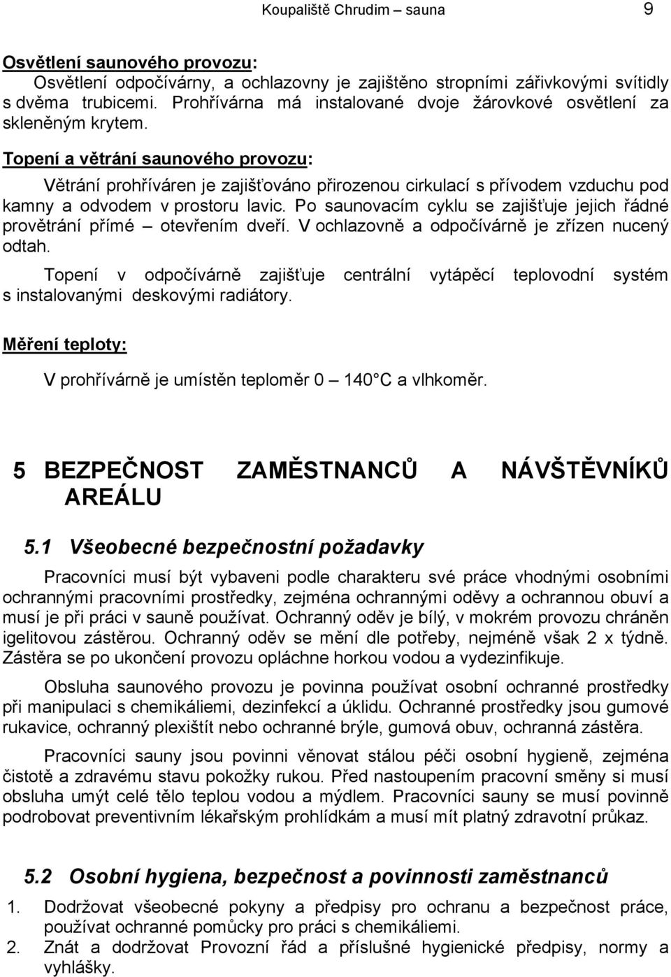 Topení a větrání saunového provozu: Větrání prohříváren je zajišťováno přirozenou cirkulací s přívodem vzduchu pod kamny a odvodem v prostoru lavic.