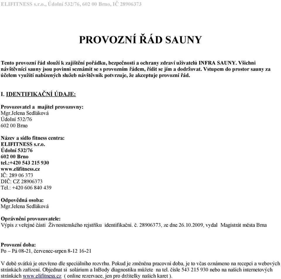 Vstupem do prostor sauny za účelem využití nabízených služeb návštěvník potvrzuje, že akceptuje provozní řád. I. IDENTIFIKAČNÍ ÚDAJE: Provozovatel a majitel provozovny: Mgr.