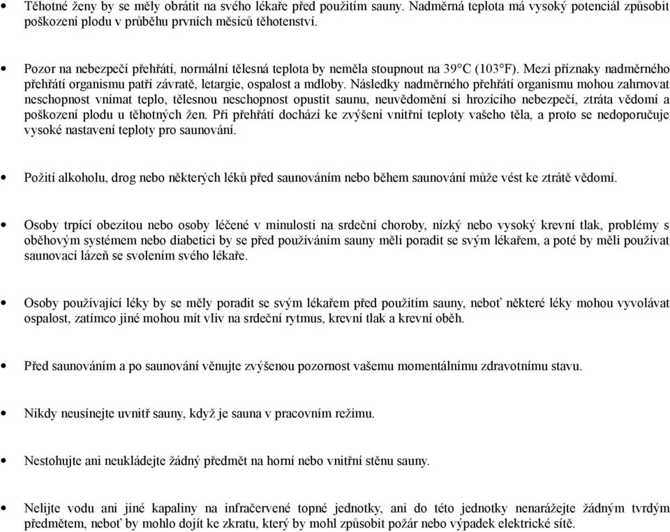 Následky nadměrného přehřátí organismu mohou zahrnovat neschopnost vnímat teplo, tělesnou neschopnost opustit saunu, neuvědomění si hrozícího nebezpečí, ztráta vědomí a poškození plodu u těhotných