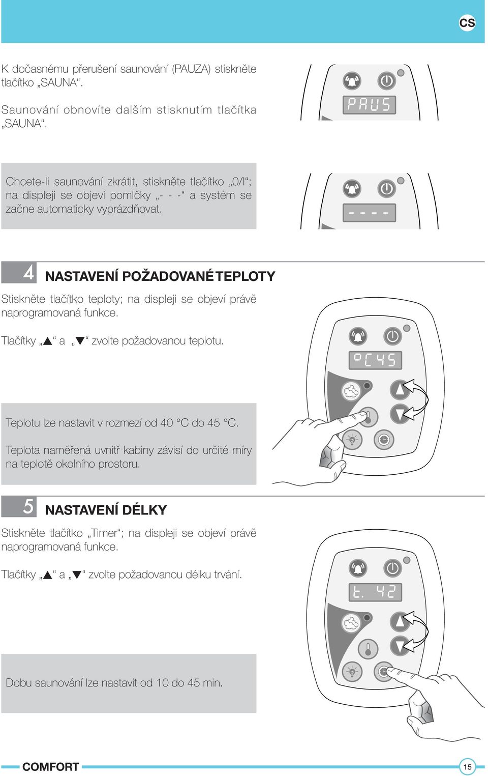 4 NASTAVENÍ POŽADOVANÉ TEPLOTY Stiskněte tlačítko teploty; na displeji se objeví právě naprogramovaná funkce. Tlačítky a zvolte požadovanou teplotu.