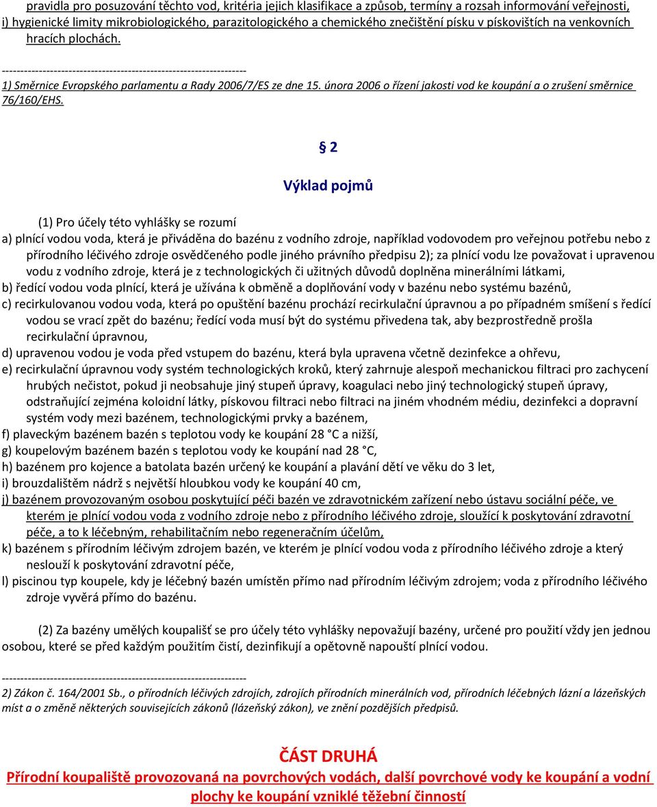 2 Výklad pojmů (1) Pro účely této vyhlášky se rozumí a) plnící vodou voda, která je přiváděna do bazénu z vodního zdroje, například vodovodem pro veřejnou potřebu nebo z přírodního léčivého zdroje