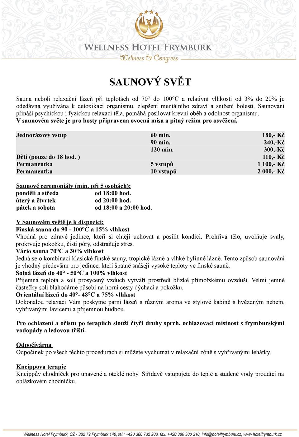 Jednorázový vstup 60 min. 180,- Kč 90 min. 240,-Kč 120 min. 300,-Kč Děti (pouze do 18 hod. ) 110,- Kč Permanentka 5 vstupů 1 100,- Kč Permanentka 10 vstupů 2 000,- Kč Saunové ceremoniály (min.