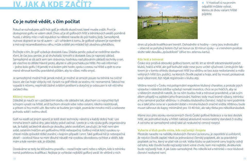 Dnes už je síť golfových hřišť a tréninkových areálů poměrně hustá, z většiny míst v naší republice na některé narazíte do půl hodiny jízdy.
